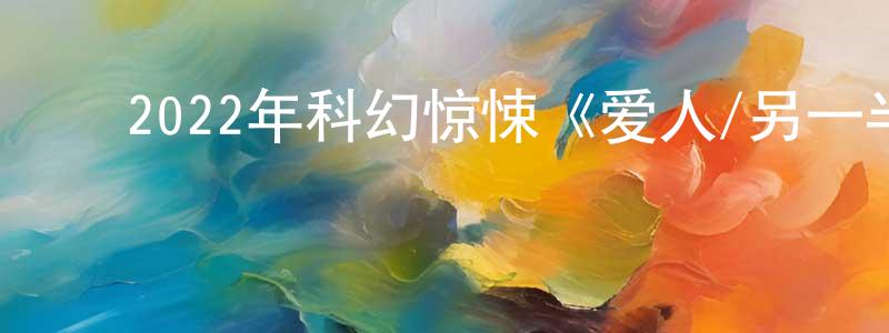 ﻿曹红平发布﻿2022年科幻惊悚《爱人/另一半》BD中英双字迅雷下载_电影天堂